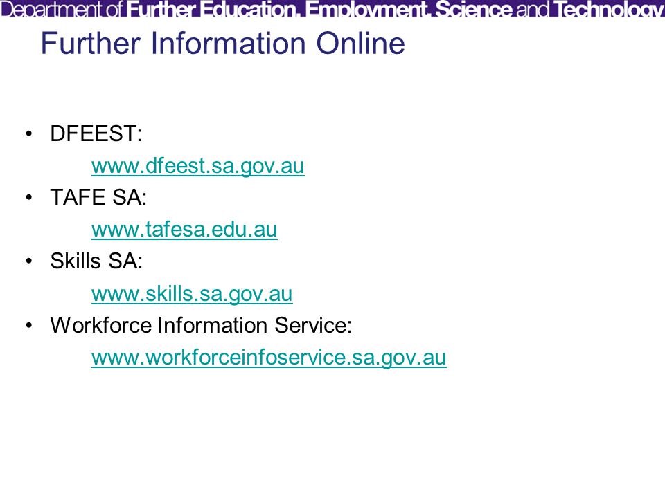 Further Information Online DFEEST:   TAFE SA:   Skills SA:   Workforce Information Service: