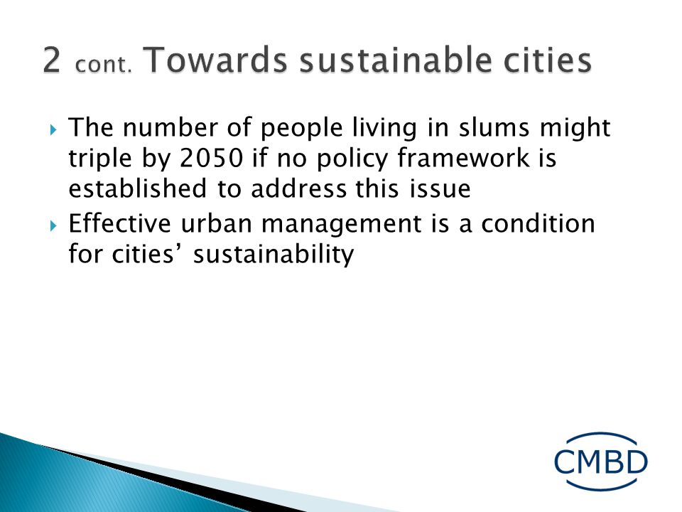  The number of people living in slums might triple by 2050 if no policy framework is established to address this issue  Effective urban management is a condition for cities’ sustainability