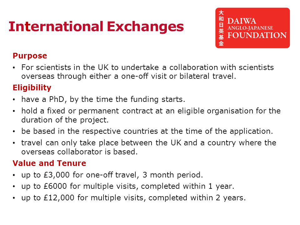 International Exchanges Purpose For scientists in the UK to undertake a collaboration with scientists overseas through either a one-off visit or bilateral travel.
