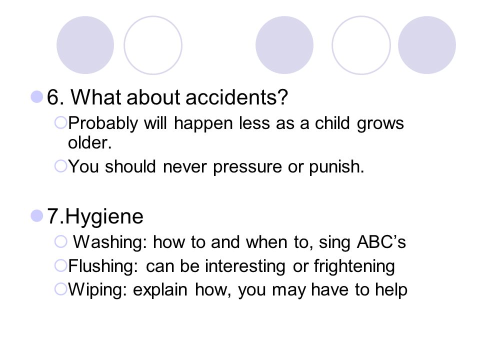 6. What about accidents.  Probably will happen less as a child grows older.