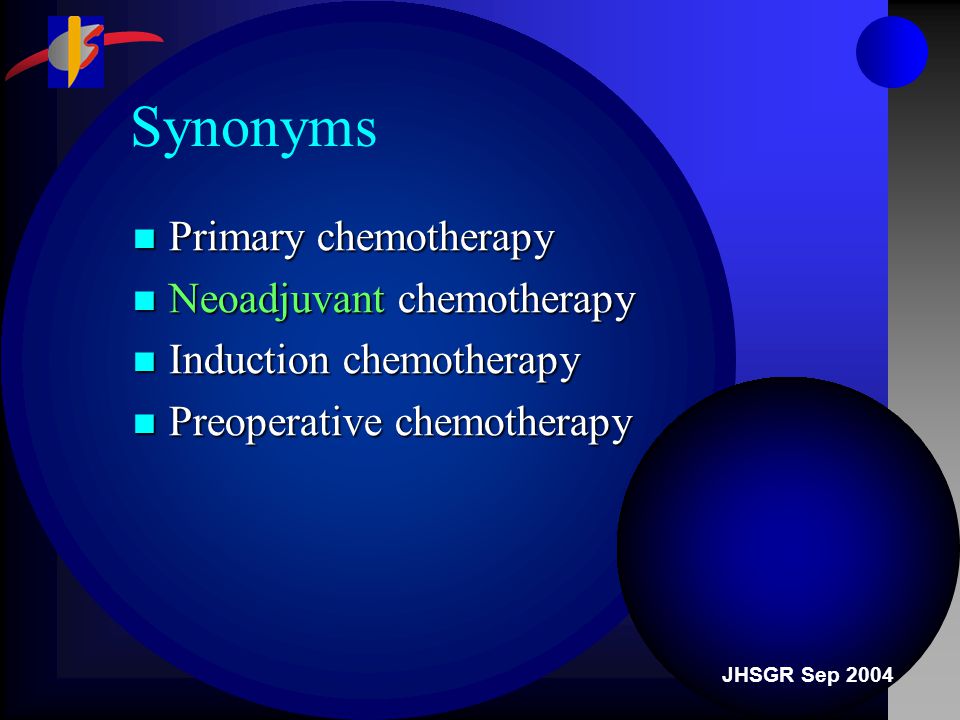 JHSGR Sep 2004 Synonyms Primary chemotherapy Primary chemotherapy Neoadjuvant chemotherapy Neoadjuvant chemotherapy Induction chemotherapy Induction chemotherapy Preoperative chemotherapy Preoperative chemotherapy