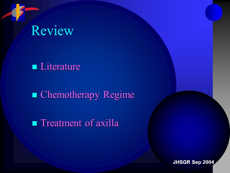 JHSGR Sep 2004 Review Literature Literature Chemotherapy Regime Chemotherapy Regime Treatment of axilla Treatment of axilla