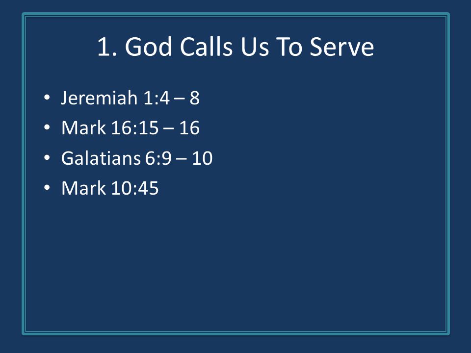 1. God Calls Us To Serve Jeremiah 1:4 – 8 Mark 16:15 – 16 Galatians 6:9 – 10 Mark 10:45