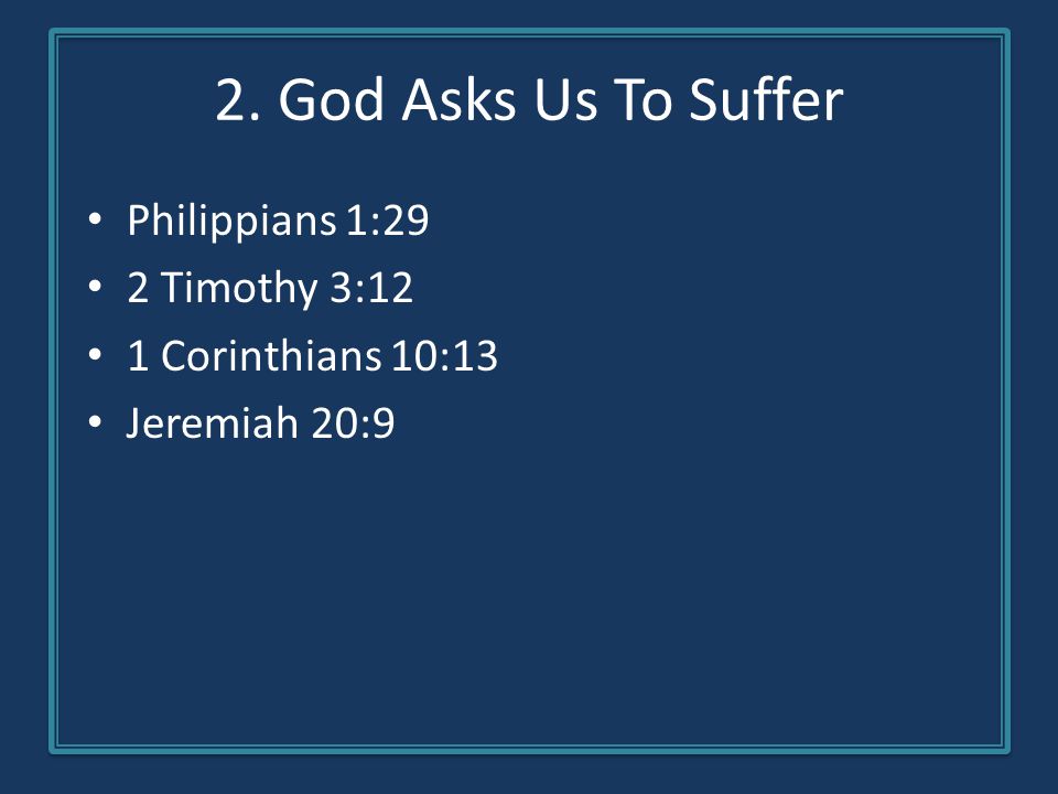 2. God Asks Us To Suffer Philippians 1:29 2 Timothy 3:12 1 Corinthians 10:13 Jeremiah 20:9