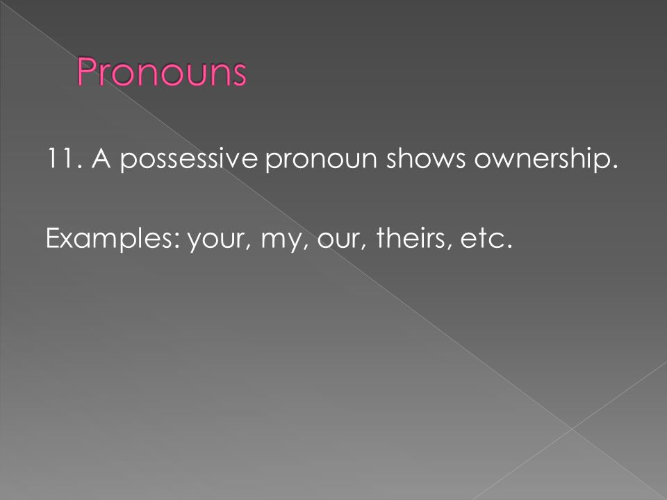 11. A possessive pronoun shows ownership. Examples: your, my, our, theirs, etc.