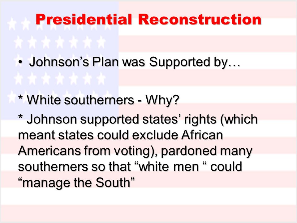 Presidential Reconstruction Johnson’s Plan was Supported by…Johnson’s Plan was Supported by… * White southerners - Why.