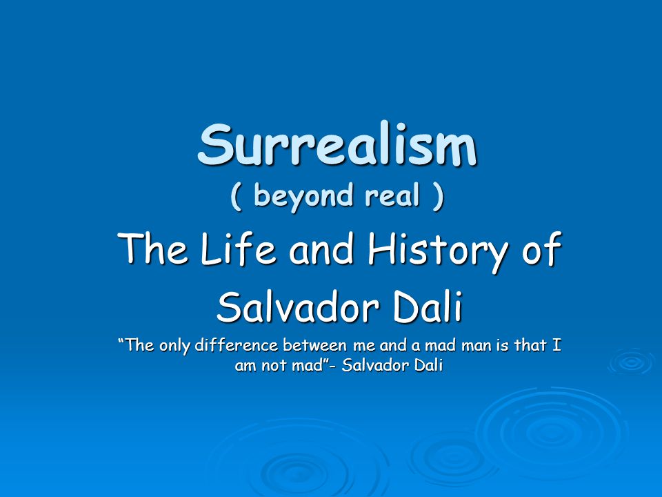 Surrealism ( beyond real ) The Life and History of Salvador Dali The only difference between me and a mad man is that I am not mad - Salvador Dali