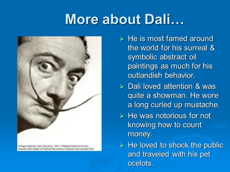More about Dali…  He is most famed around the world for his surreal & symbolic abstract oil paintings as much for his outlandish behavior.