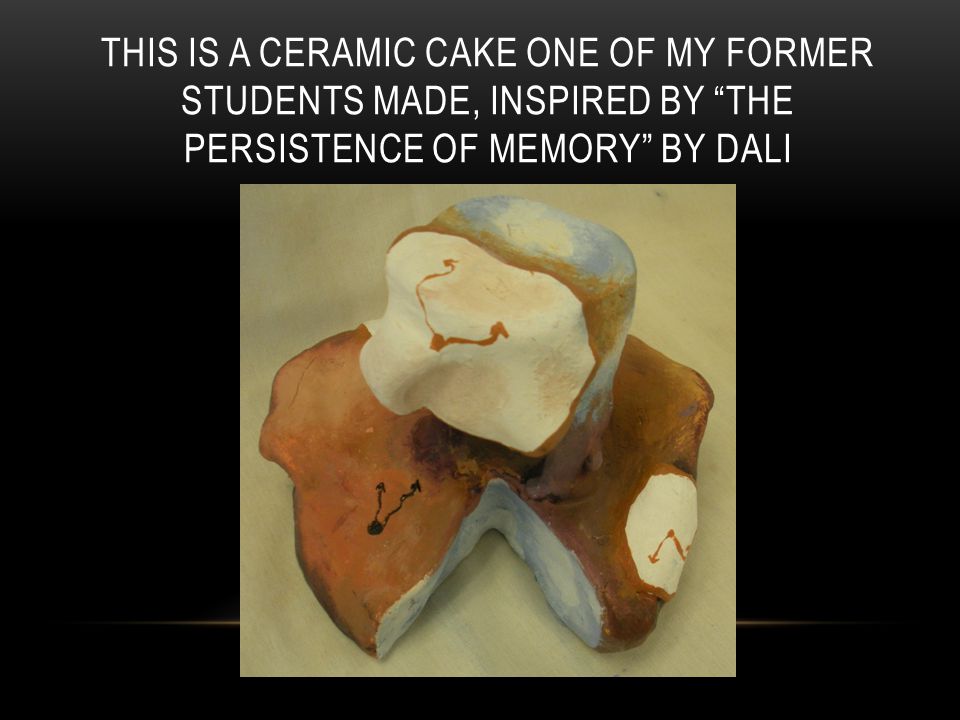 THIS IS A CERAMIC CAKE ONE OF MY FORMER STUDENTS MADE, INSPIRED BY THE PERSISTENCE OF MEMORY BY DALI