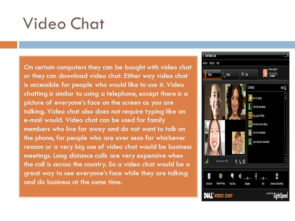 Video Chat On certain computers they can be bought with video chat or they can download video chat.