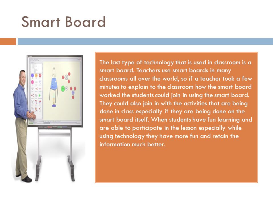 Smart Board The last type of technology that is used in classroom is a smart board.