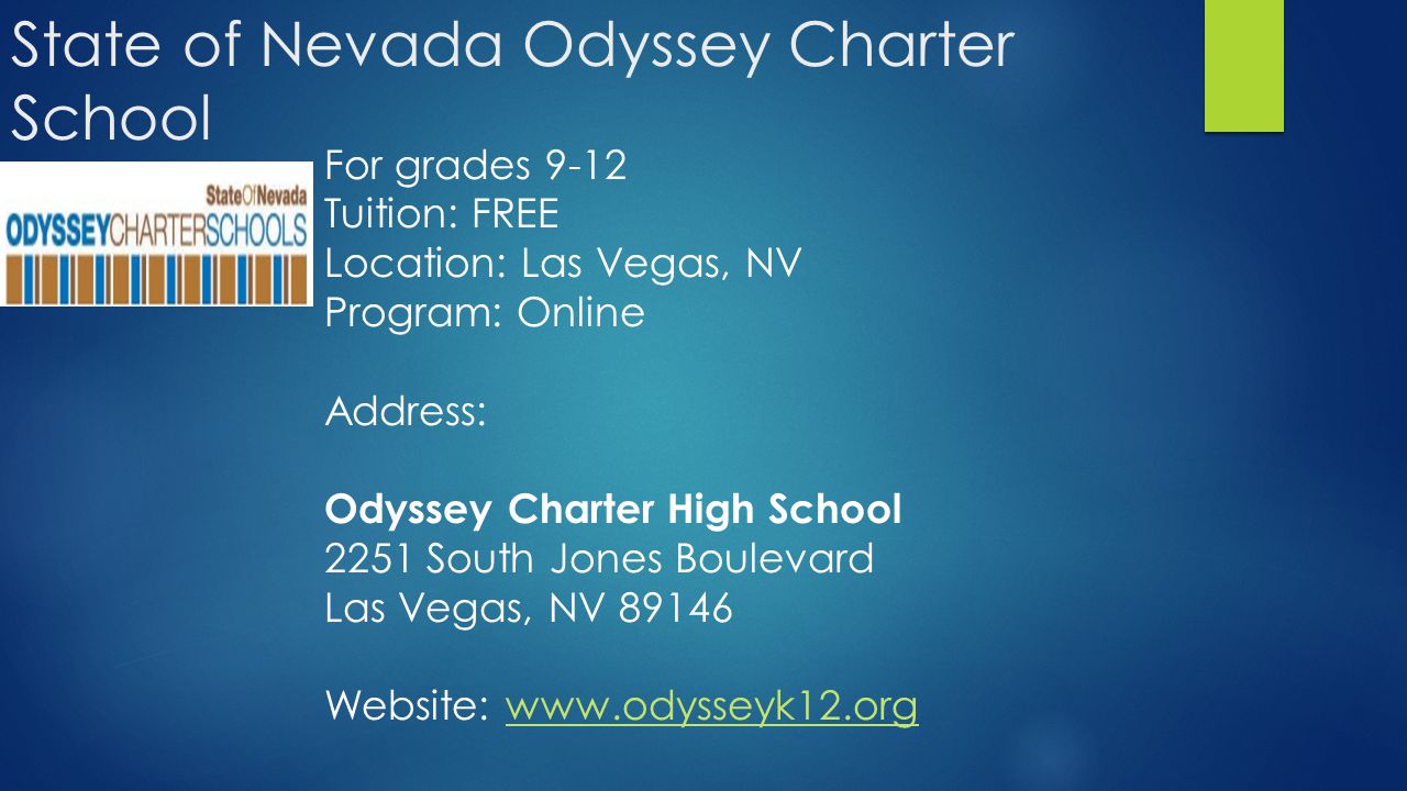 State of Nevada Odyssey Charter School For grades 9-12 Tuition: FREE Location: Las Vegas, NV Program: Online Address: Odyssey Charter High School 2251 South Jones Boulevard Las Vegas, NV Website: