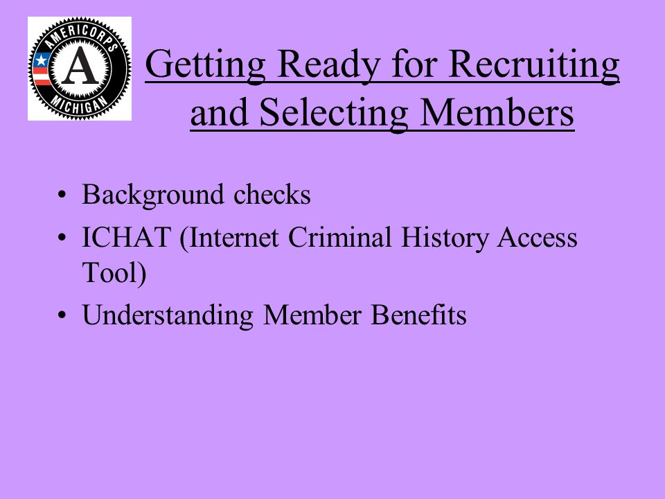 Getting Ready for Recruiting and Selecting Members Background checks ICHAT (Internet Criminal History Access Tool) Understanding Member Benefits