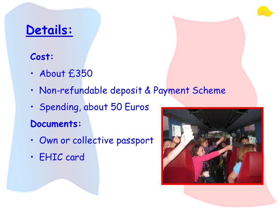 Details: Cost: About £350 Non-refundable deposit & Payment Scheme Spending, about 50 Euros Documents: Own or collective passport EHIC card