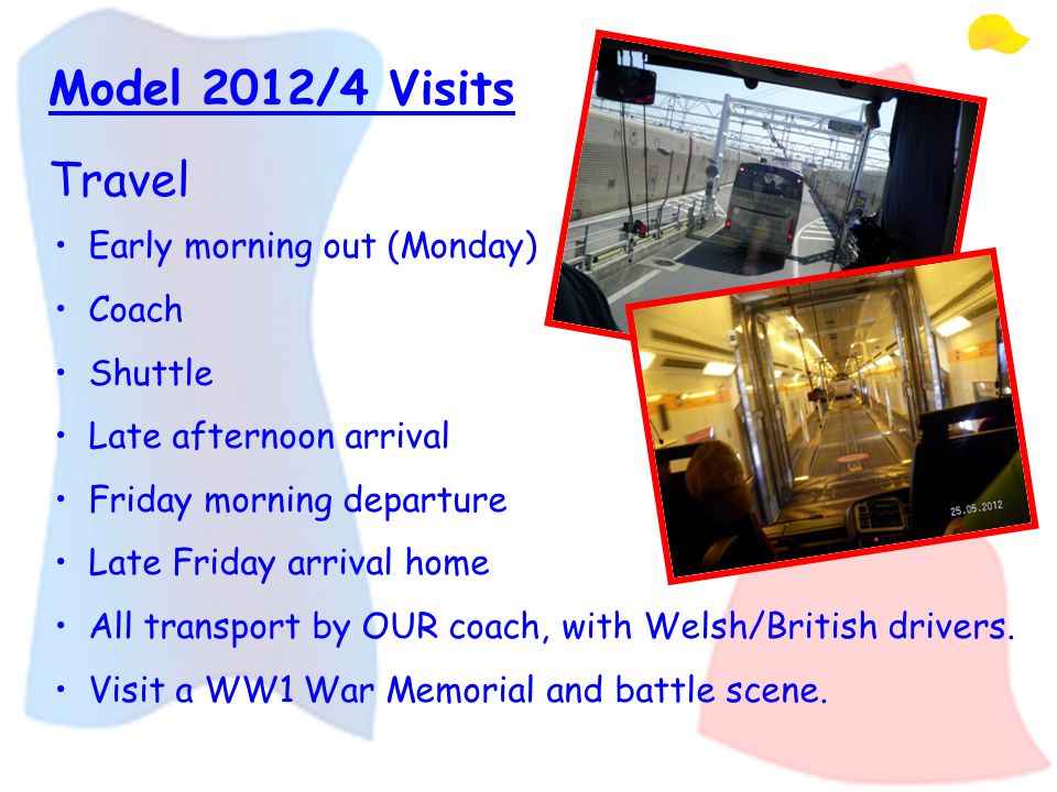 Model 2012/4 Visits Travel Early morning out (Monday) Coach Shuttle Late afternoon arrival Friday morning departure Late Friday arrival home All transport by OUR coach, with Welsh/British drivers.