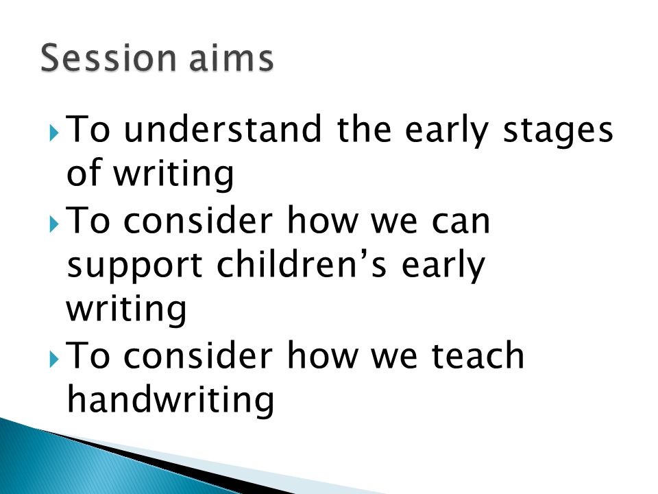  To understand the early stages of writing  To consider how we can support children’s early writing  To consider how we teach handwriting