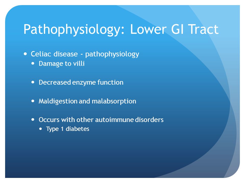 Pathophysiology: Lower GI Tract Celiac disease - pathophysiology Damage to villi Decreased enzyme function Maldigestion and malabsorption Occurs with other autoimmune disorders Type 1 diabetes