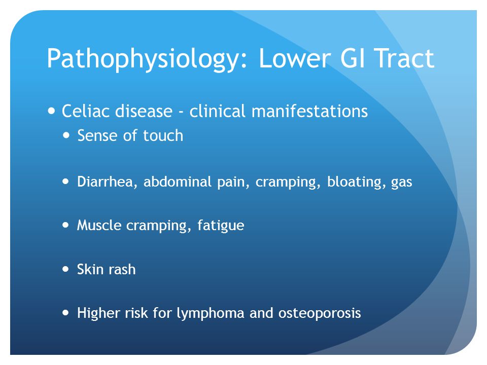 Pathophysiology: Lower GI Tract Celiac disease - clinical manifestations Sense of touch Diarrhea, abdominal pain, cramping, bloating, gas Muscle cramping, fatigue Skin rash Higher risk for lymphoma and osteoporosis