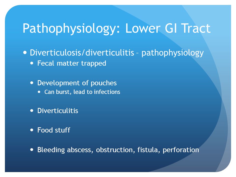 Pathophysiology: Lower GI Tract Diverticulosis/diverticulitis – pathophysiology Fecal matter trapped Development of pouches Can burst, lead to infections Diverticulitis Food stuff Bleeding abscess, obstruction, fistula, perforation