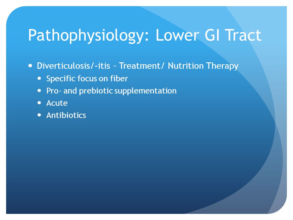 Pathophysiology: Lower GI Tract Diverticulosis/-itis – Treatment/ Nutrition Therapy Specific focus on fiber Pro- and prebiotic supplementation Acute Antibiotics