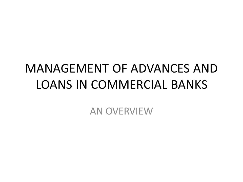 MANAGEMENT OF ADVANCES AND LOANS IN COMMERCIAL BANKS AN OVERVIEW