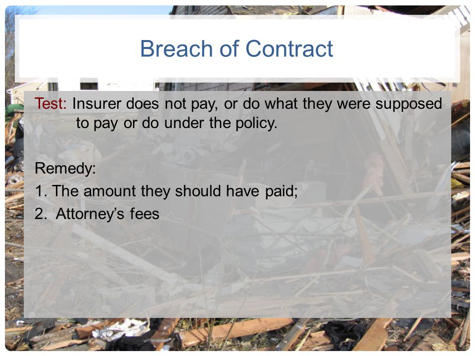 Breach of Contract Test: Insurer does not pay, or do what they were supposed to pay or do under the policy.