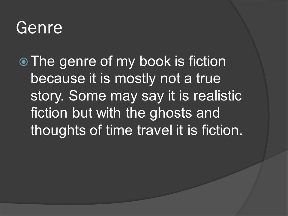 Genre  The genre of my book is fiction because it is mostly not a true story.