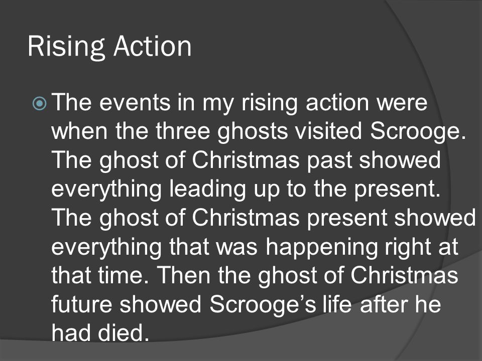 Rising Action  The events in my rising action were when the three ghosts visited Scrooge.