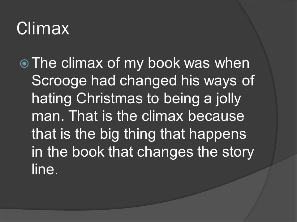 Climax  The climax of my book was when Scrooge had changed his ways of hating Christmas to being a jolly man.