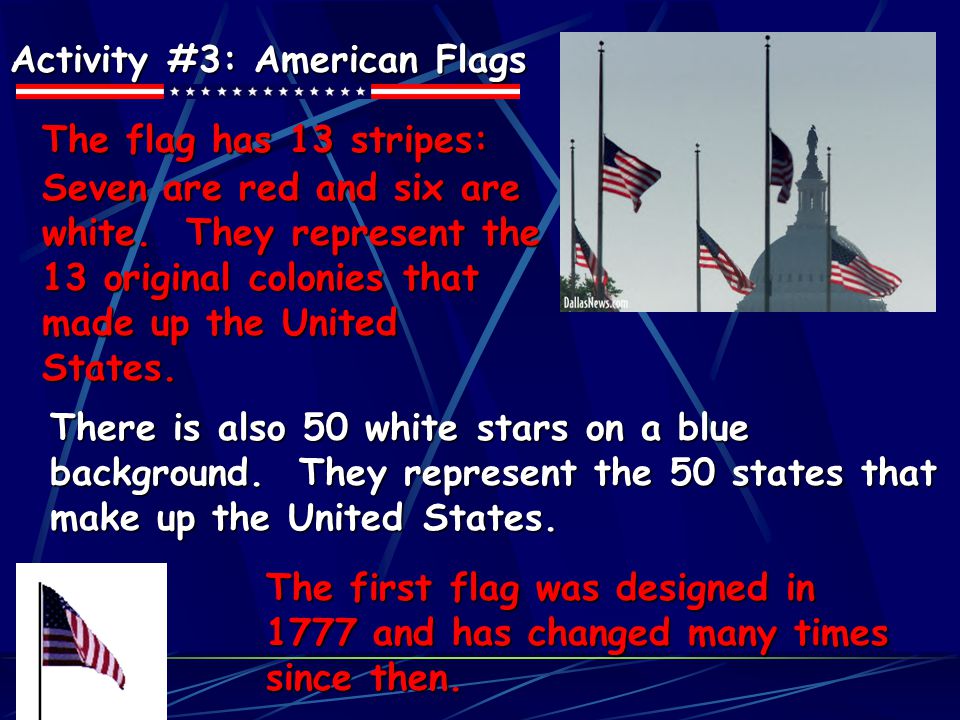 Activity #3: American Flags The flag has 13 stripes: Seven are red and six are white.