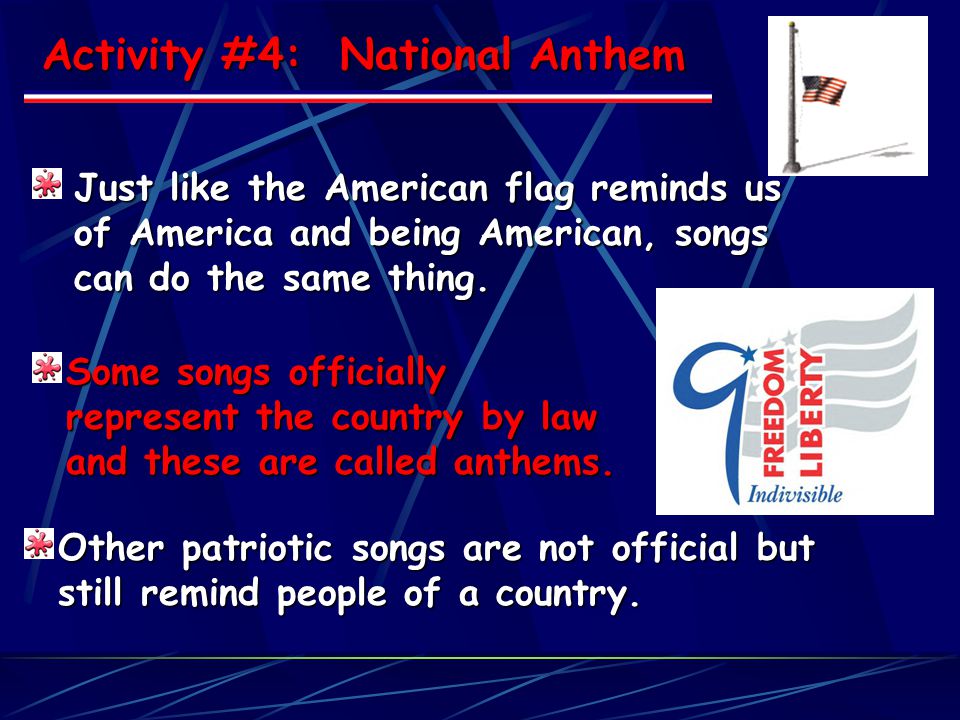 Activity #4: National Anthem Just like the American flag reminds us of America and being American, songs can do the same thing.