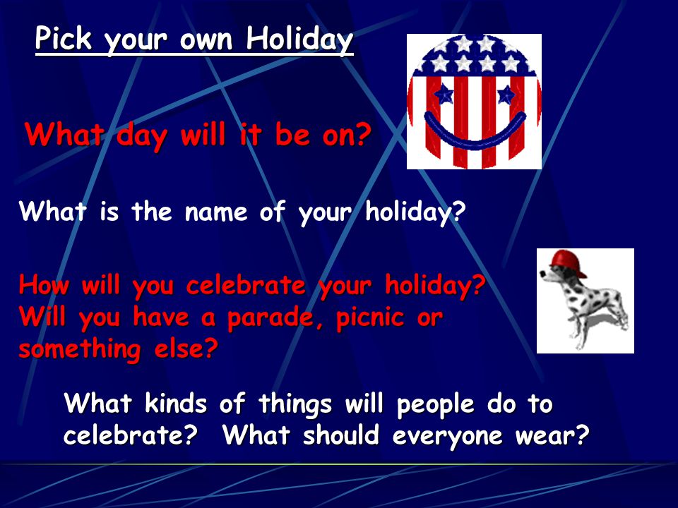 Pick your own Holiday What day will it be on. What is the name of your holiday.