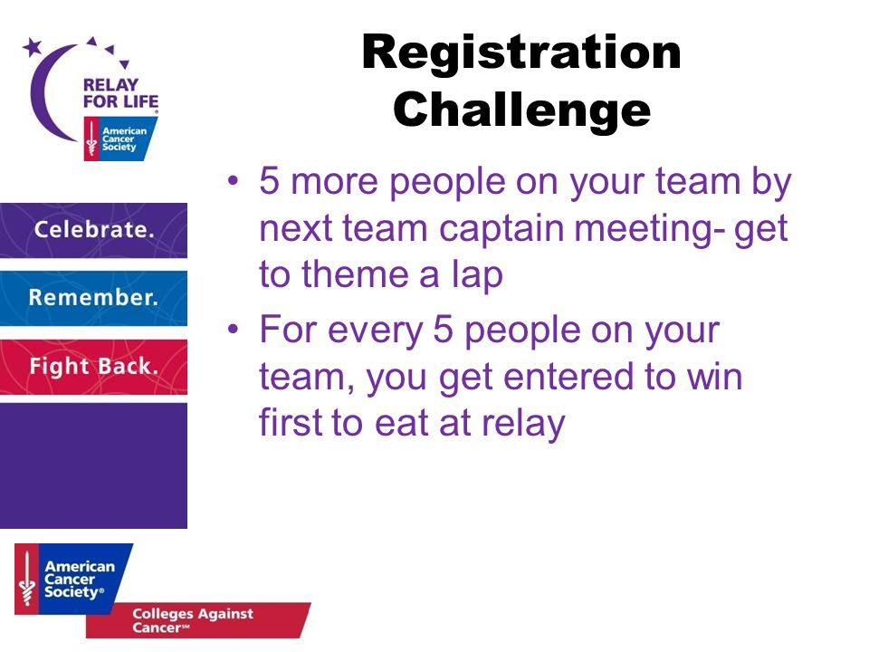 Registration Challenge 5 more people on your team by next team captain meeting- get to theme a lap For every 5 people on your team, you get entered to win first to eat at relay