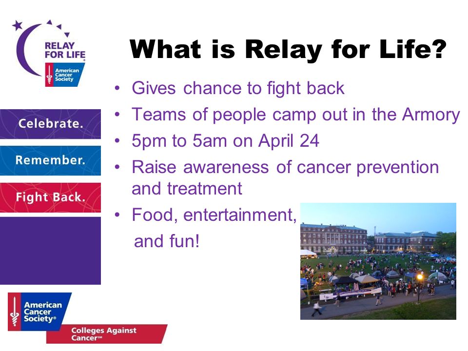 Gives chance to fight back Teams of people camp out in the Armory 5pm to 5am on April 24 Raise awareness of cancer prevention and treatment Food, entertainment, and fun.