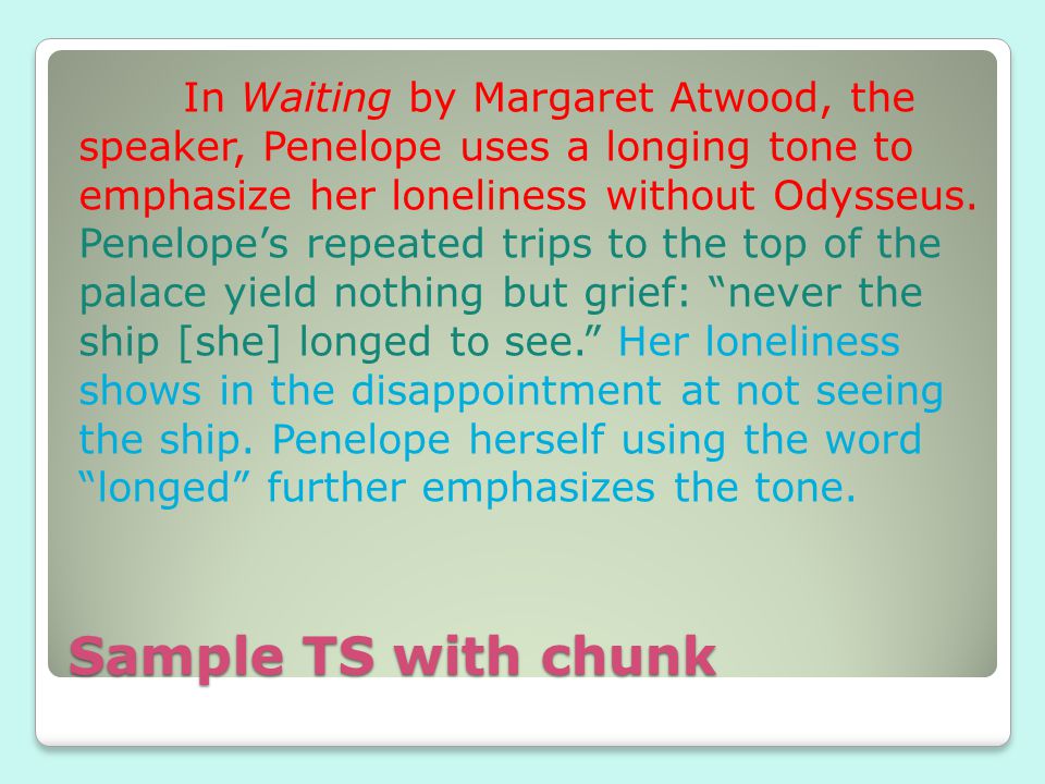 Sample TS with chunk In Waiting by Margaret Atwood, the speaker, Penelope uses a longing tone to emphasize her loneliness without Odysseus.