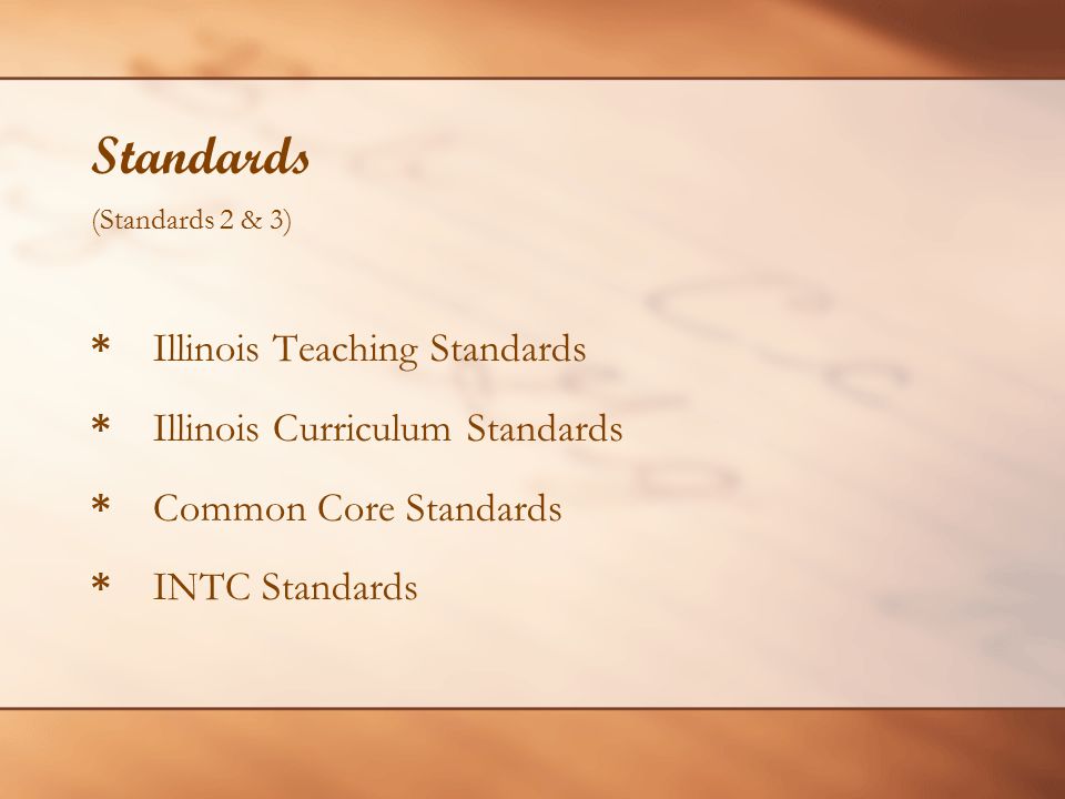 Standards (Standards 2 & 3) * Illinois Teaching Standards * Illinois Curriculum Standards * Common Core Standards * INTC Standards
