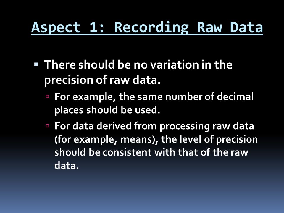 Aspect 1: Recording Raw Data  There should be no variation in the precision of raw data.