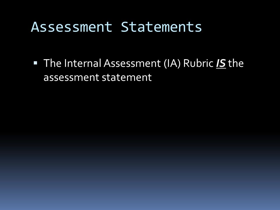 Assessment Statements  The Internal Assessment (IA) Rubric IS the assessment statement
