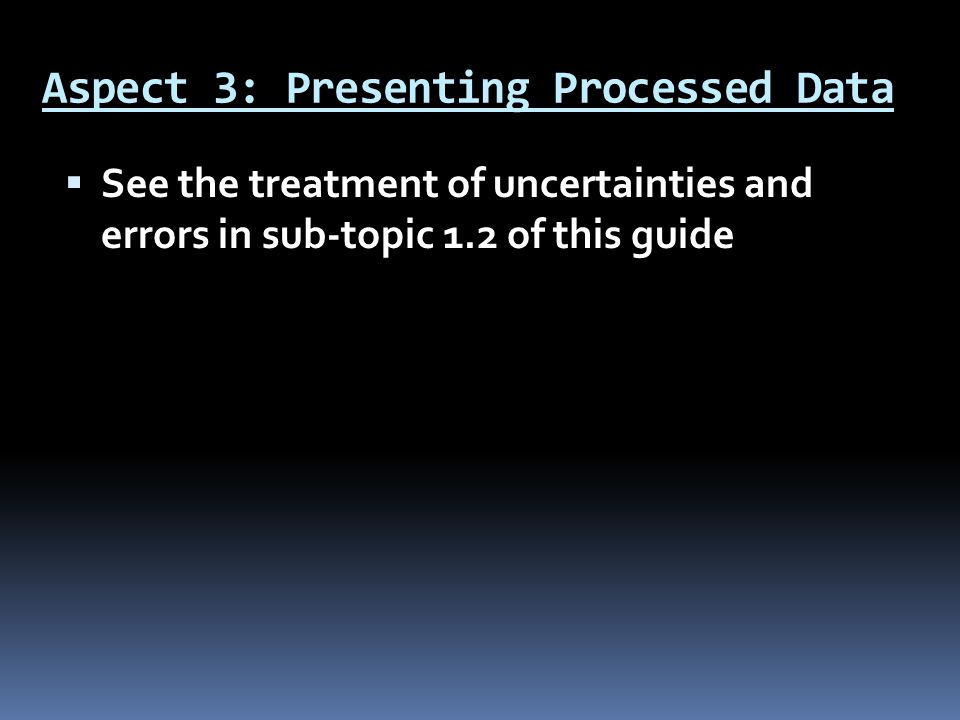 Aspect 3: Presenting Processed Data  See the treatment of uncertainties and errors in sub-topic 1.2 of this guide