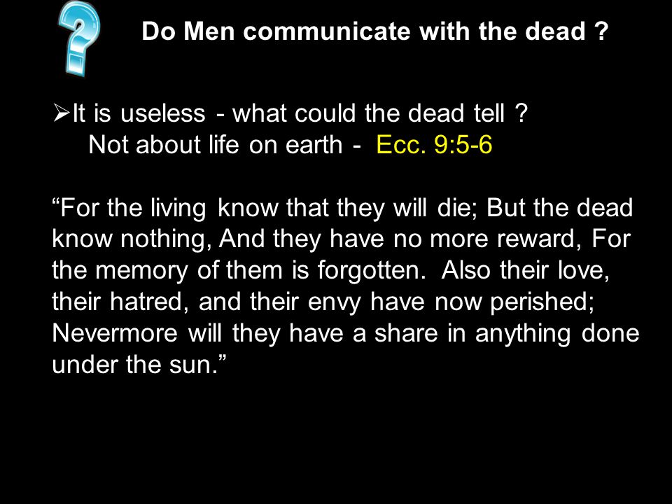  It is useless - what could the dead tell . Not about life on earth - Ecc.
