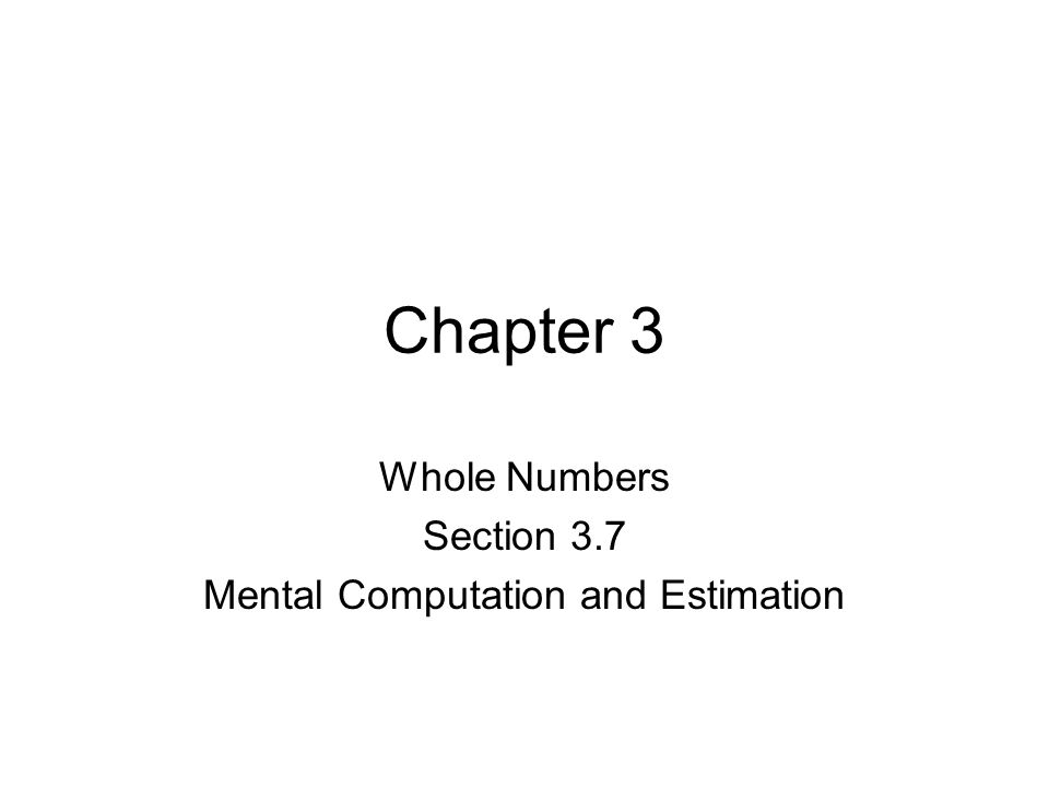 Chapter 3 Whole Numbers Section 3.7 Mental Computation and Estimation