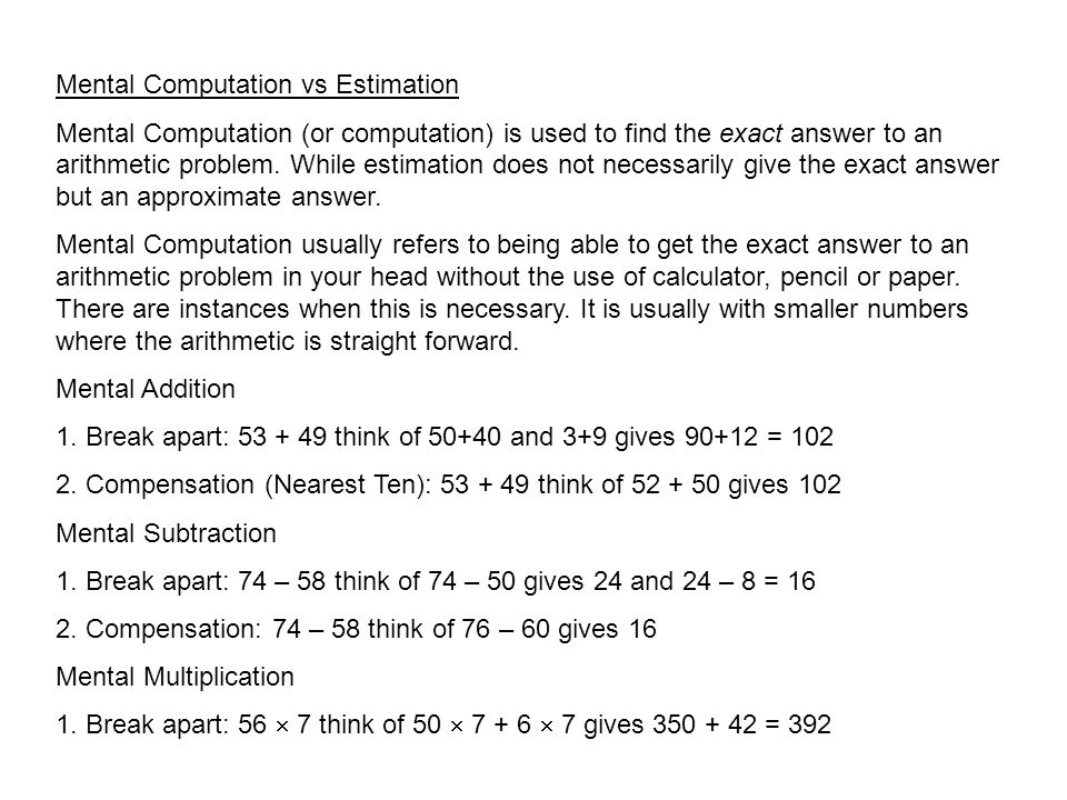 Mental Computation vs Estimation Mental Computation (or computation) is used to find the exact answer to an arithmetic problem.