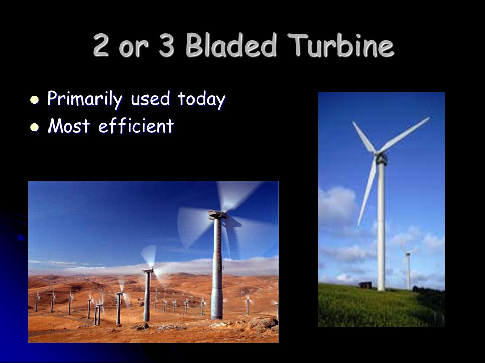 2 or 3 Bladed Turbine Primarily used today Primarily used today Most efficient Most efficient