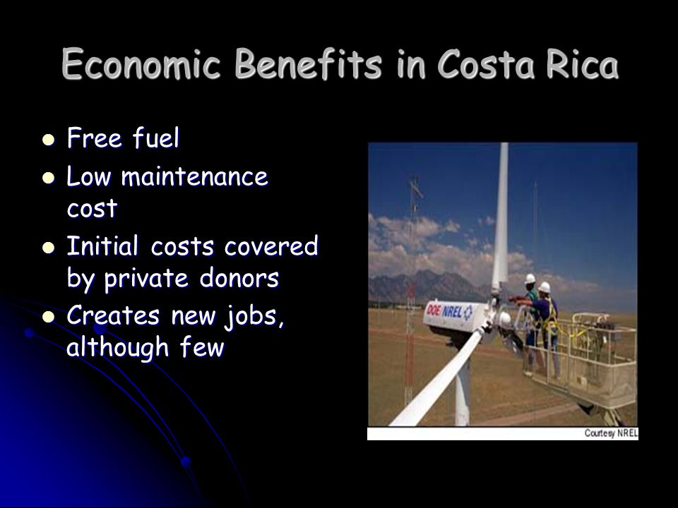 Economic Benefits in Costa Rica Free fuel Free fuel Low maintenance cost Low maintenance cost Initial costs covered by private donors Initial costs covered by private donors Creates new jobs, although few Creates new jobs, although few