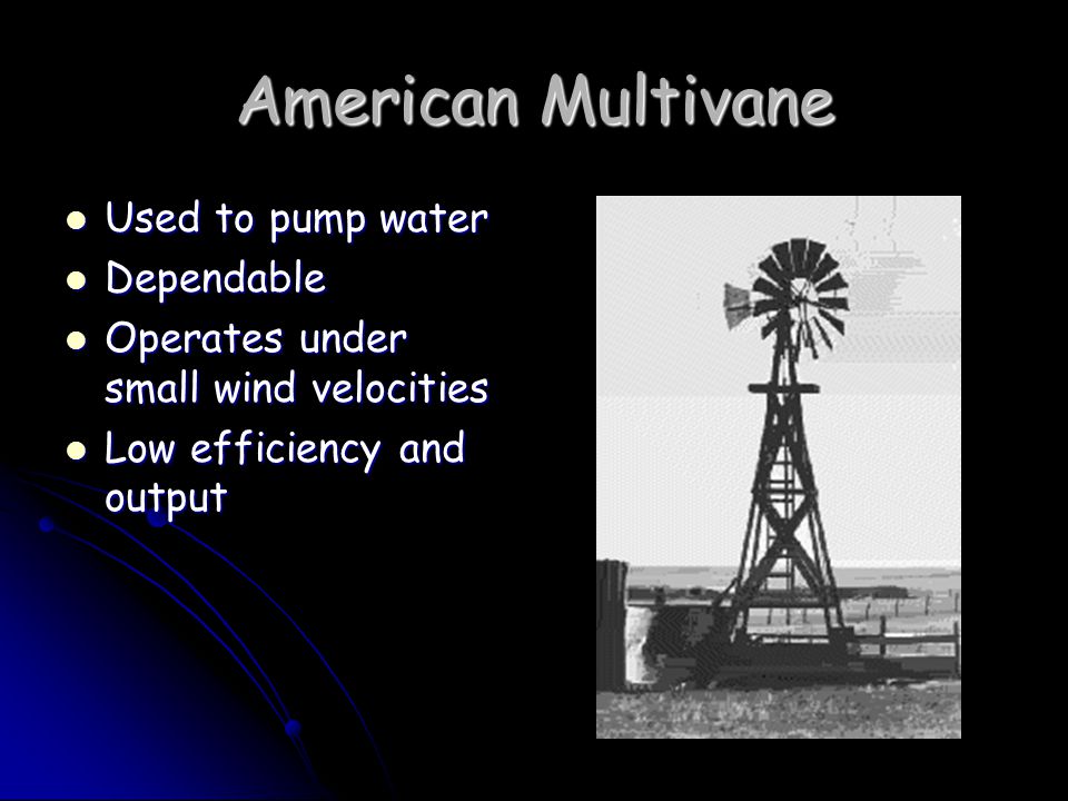 American Multivane Used to pump water Used to pump water Dependable Dependable Operates under small wind velocities Operates under small wind velocities Low efficiency and output Low efficiency and output