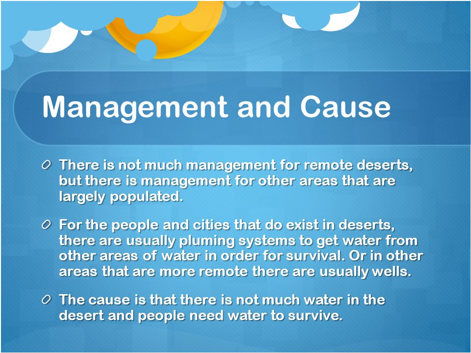 Management and Cause There is not much management for remote deserts, but there is management for other areas that are largely populated.