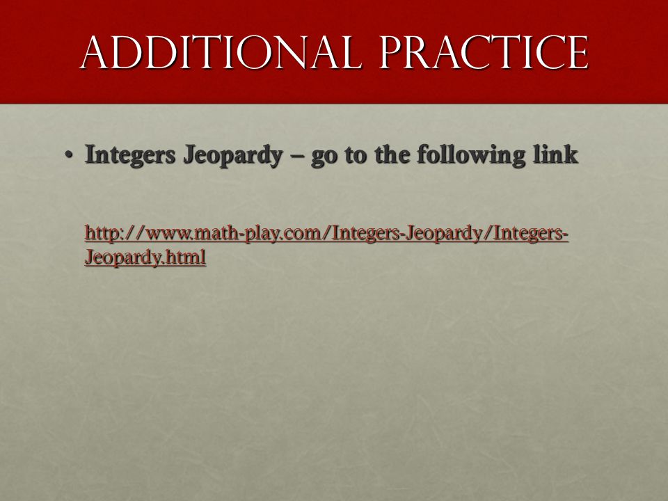 Additional practice Integers Jeopardy – go to the following link Integers Jeopardy – go to the following link   Jeopardy.html   Jeopardy.html
