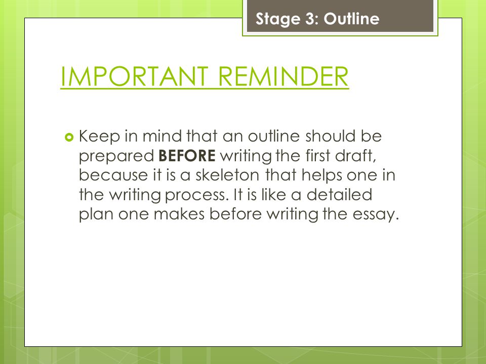 IMPORTANT REMINDER  Keep in mind that an outline should be prepared BEFORE writing the first draft, because it is a skeleton that helps one in the writing process.