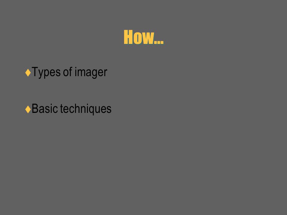 How…  Types of imager  Basic techniques