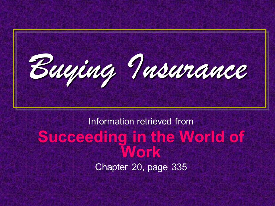 Buying Insurance Information retrieved from Succeeding in the World of Work Chapter 20, page 335